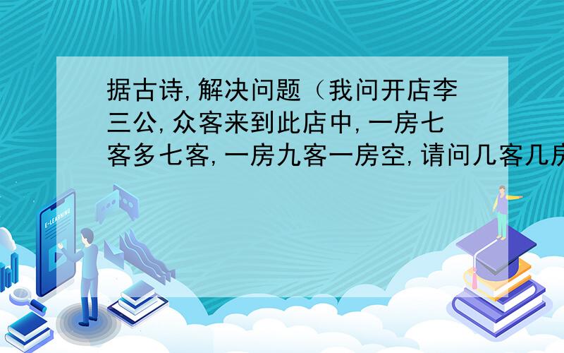 据古诗,解决问题（我问开店李三公,众客来到此店中,一房七客多七客,一房九客一房空,请问几客几房中）