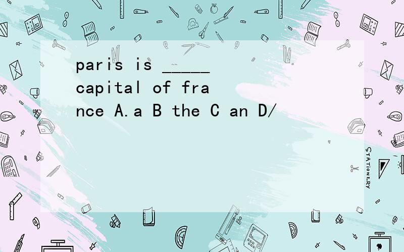 paris is _____capital of france A.a B the C an D/