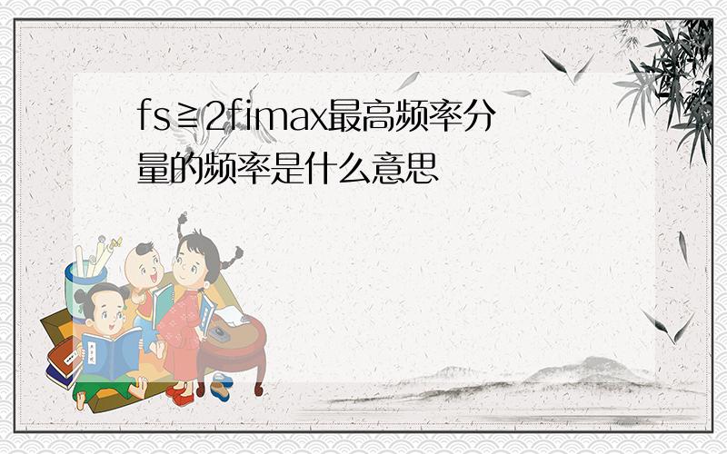 fs≧2fimax最高频率分量的频率是什么意思