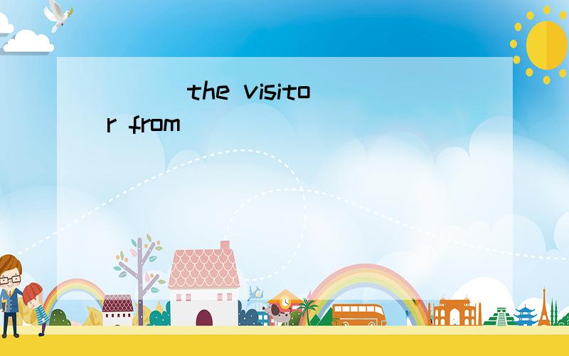 ( ) the visitor from