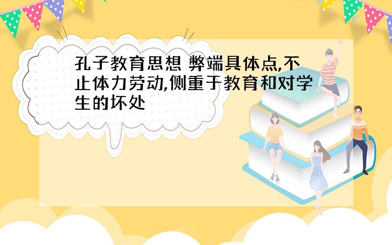 孔子教育思想 弊端具体点,不止体力劳动,侧重于教育和对学生的坏处