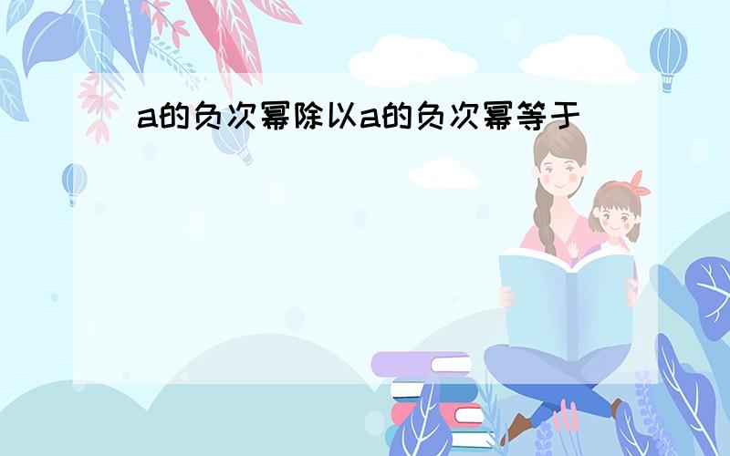 a的负次幂除以a的负次幂等于