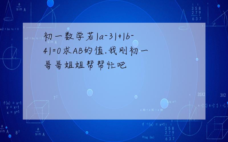 初一数学若|a-3|+|b-4|=0求AB的值.我刚初一哥哥姐姐帮帮忙吧