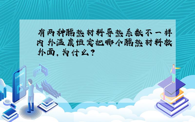 有两种隔热材料导热系数不一样内外温度恒定把哪个隔热材料放外面,为什么?