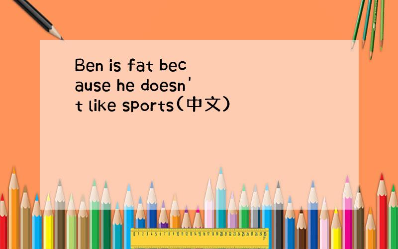 Ben is fat because he doesn't like sports(中文）