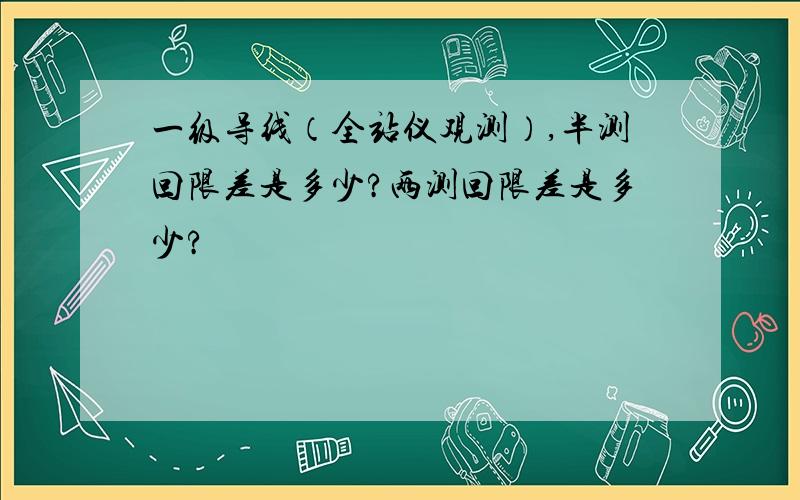 一级导线（全站仪观测）,半测回限差是多少?两测回限差是多少?