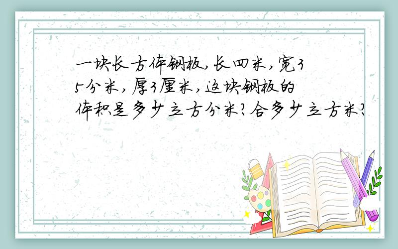 一块长方体钢板,长四米,宽35分米,厚3厘米,这块钢板的体积是多少立方分米?合多少立方米?