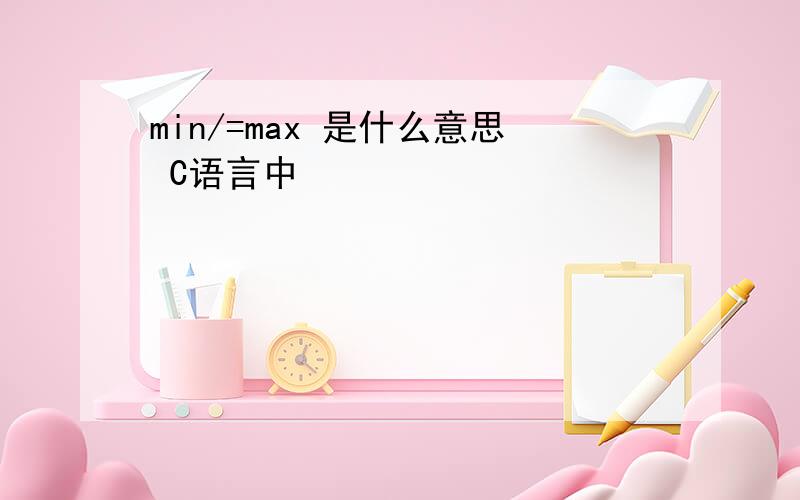 min/=max 是什么意思 C语言中