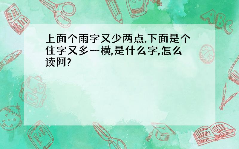 上面个雨字又少两点.下面是个住字又多一横,是什么字,怎么读阿?