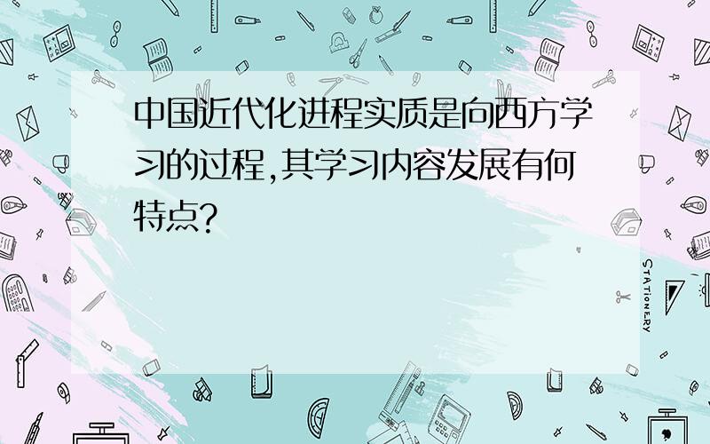 中国近代化进程实质是向西方学习的过程,其学习内容发展有何特点?