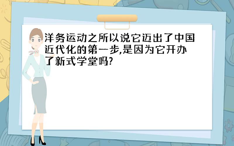 洋务运动之所以说它迈出了中国近代化的第一步,是因为它开办了新式学堂吗?