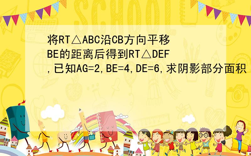 将RT△ABC沿CB方向平移BE的距离后得到RT△DEF,已知AG=2,BE=4,DE=6,求阴影部分面积