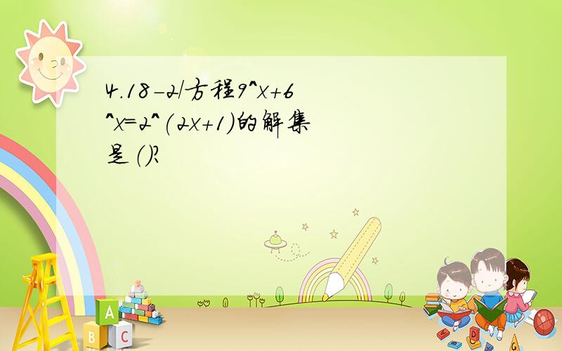 4.18-2/方程9^x+6^x=2^(2x+1)的解集是（）?