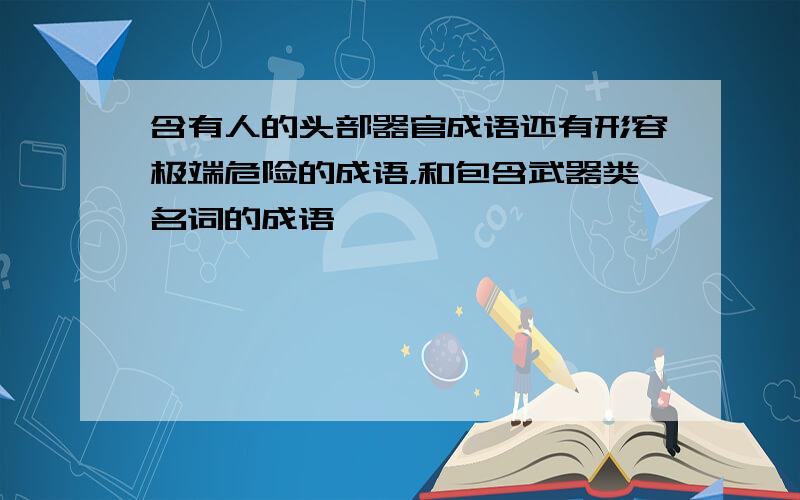 含有人的头部器官成语还有形容极端危险的成语，和包含武器类名词的成语