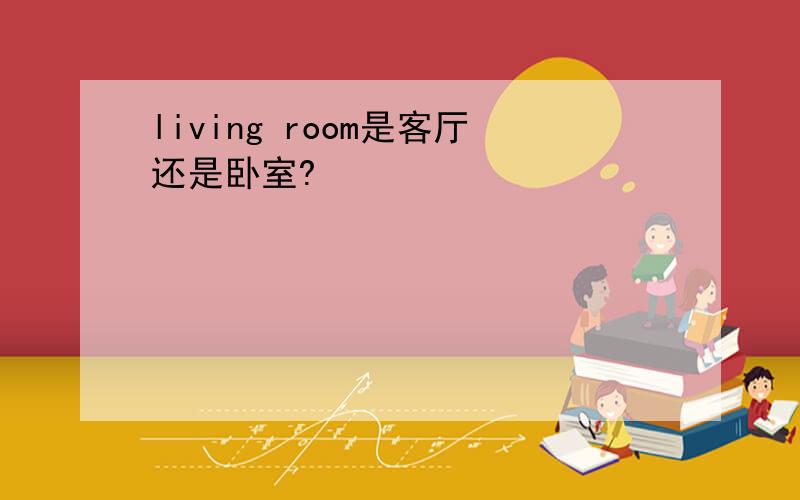 living room是客厅还是卧室?