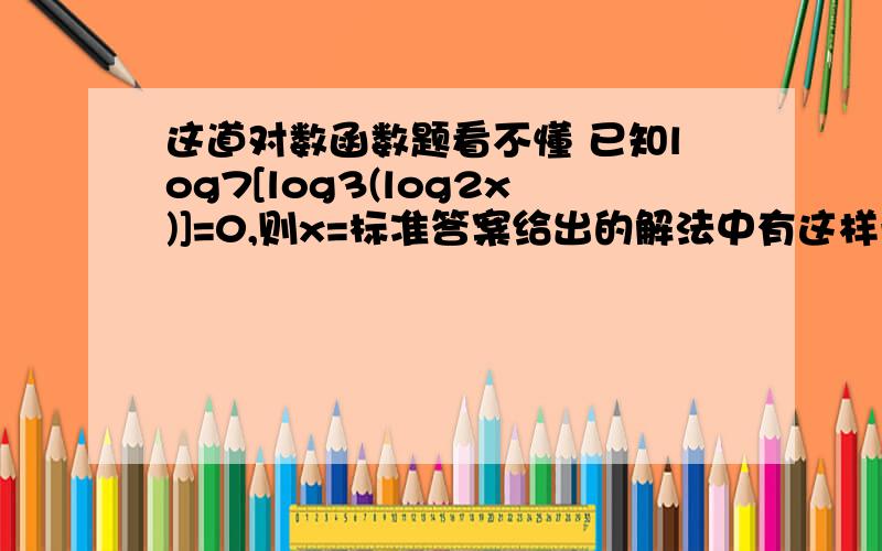 这道对数函数题看不懂 已知log7[log3(log2x)]=0,则x=标准答案给出的解法中有这样一步log3(log2