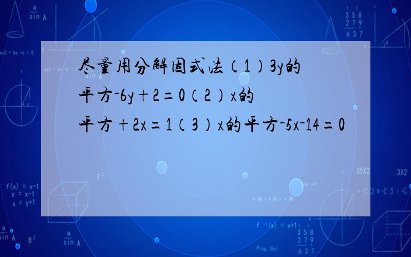 尽量用分解因式法（1）3y的平方-6y+2=0（2）x的平方+2x=1（3）x的平方-5x-14=0