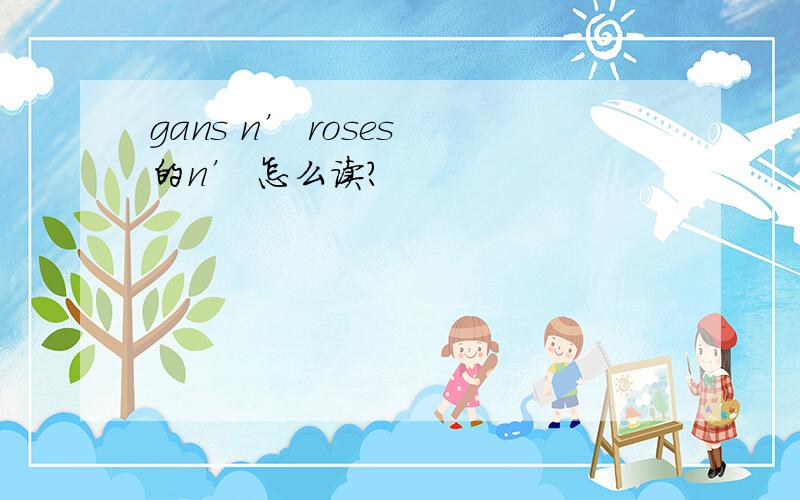 gans n’ roses 的n’ 怎么读?