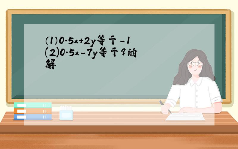 （1）0.5x+2y等于-1(2)0.5x-7y等于9的解