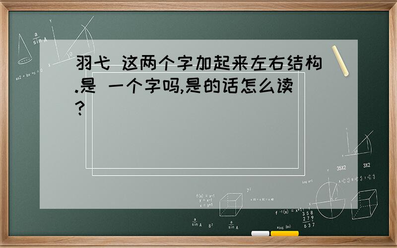 羽弋 这两个字加起来左右结构.是 一个字吗,是的话怎么读?