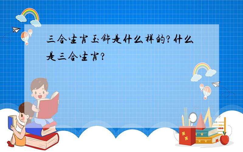 三合生肖玉饰是什么样的?什么是三合生肖?