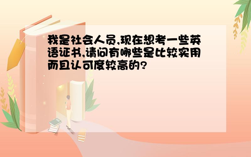 我是社会人员,现在想考一些英语证书,请问有哪些是比较实用而且认可度较高的?