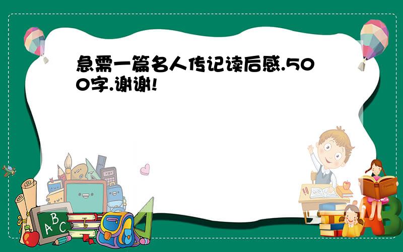 急需一篇名人传记读后感.500字.谢谢!