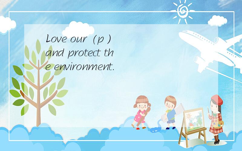 Love our (p ) and protect the environment.