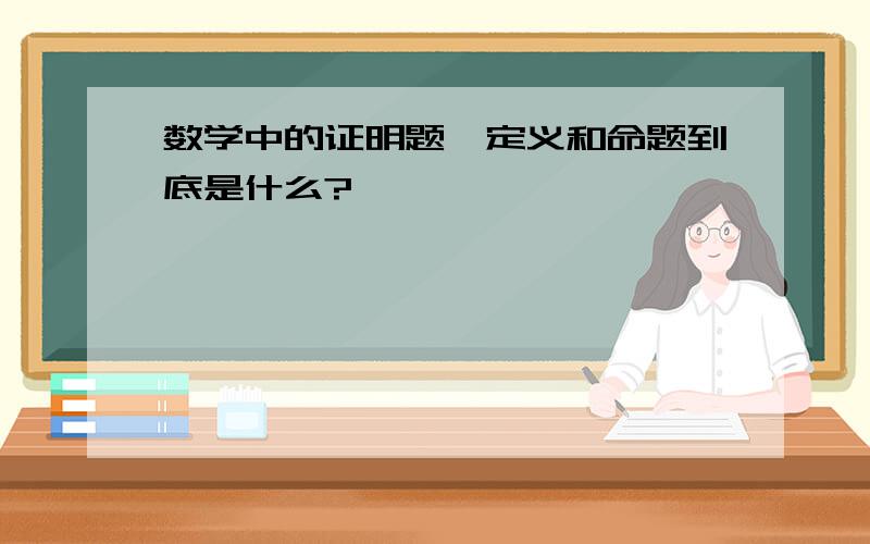 数学中的证明题,定义和命题到底是什么?