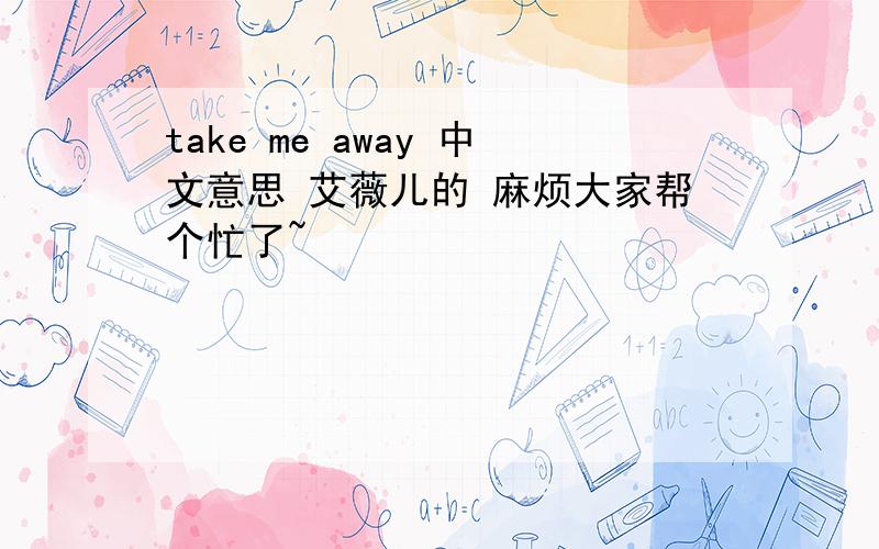 take me away 中文意思 艾薇儿的 麻烦大家帮个忙了~