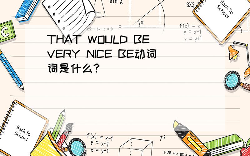 THAT WOULD BE VERY NICE BE动词词是什么?