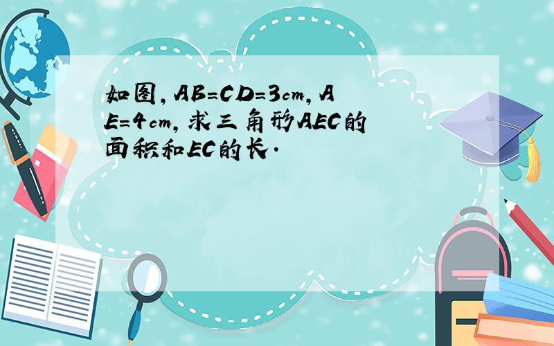 如图,AB=CD=3cm,AE=4cm,求三角形AEC的面积和EC的长.