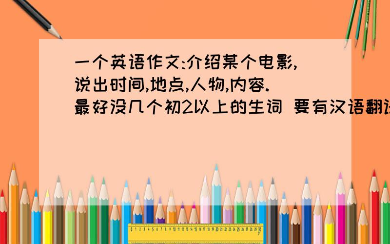 一个英语作文:介绍某个电影,说出时间,地点,人物,内容.最好没几个初2以上的生词 要有汉语翻译!