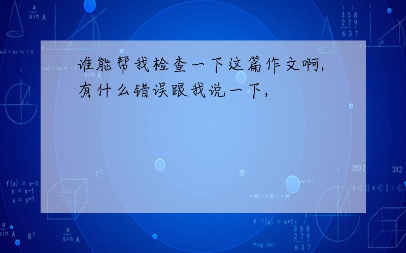 谁能帮我检查一下这篇作文啊,有什么错误跟我说一下,