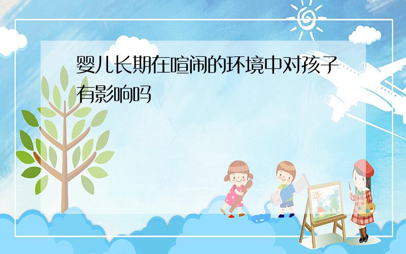 婴儿长期在喧闹的环境中对孩子有影响吗