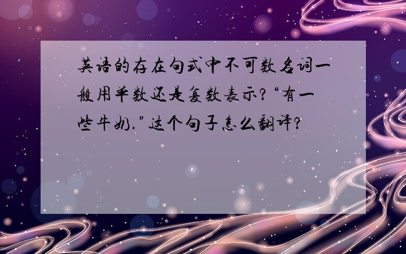 英语的存在句式中不可数名词一般用单数还是复数表示?“有一些牛奶.”这个句子怎么翻译?