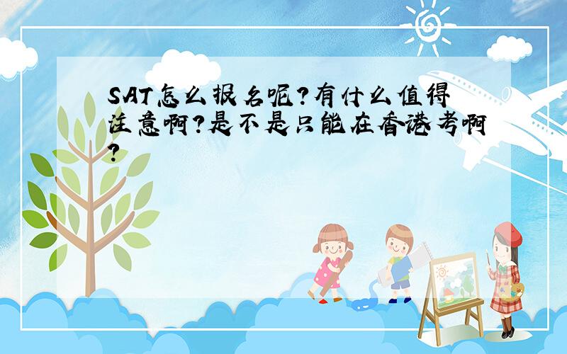 SAT怎么报名呢?有什么值得注意啊?是不是只能在香港考啊?