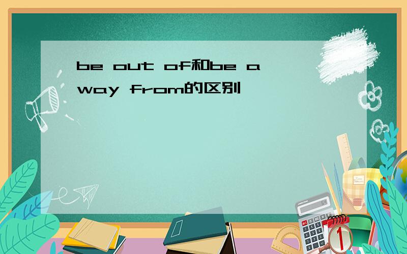 be out of和be away from的区别