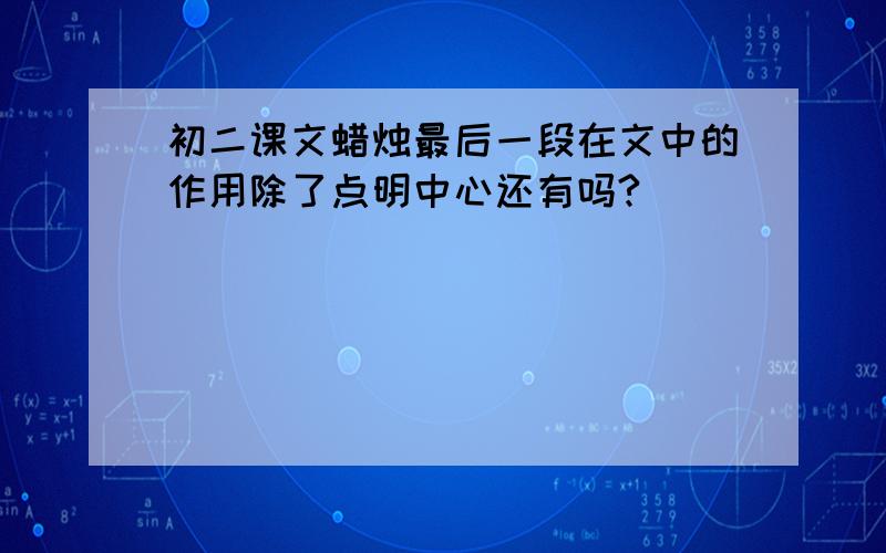 初二课文蜡烛最后一段在文中的作用除了点明中心还有吗?