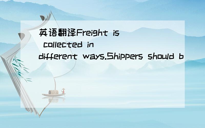 英语翻译Freight is collected in different ways.Shippers should b