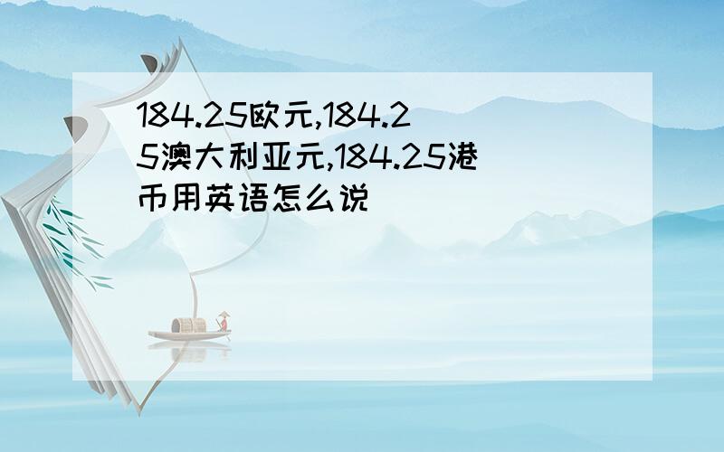 184.25欧元,184.25澳大利亚元,184.25港币用英语怎么说