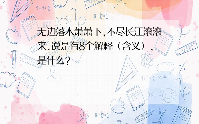 无边落木萧萧下,不尽长江滚滚来.说是有8个解释（含义）,是什么?