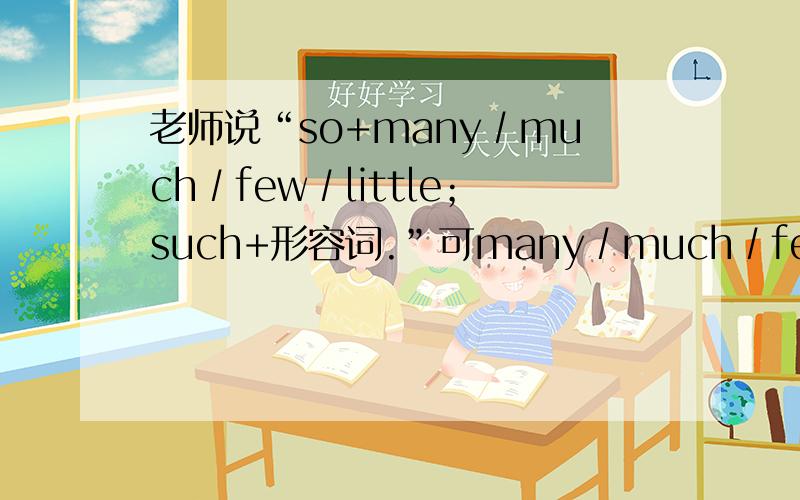 老师说“so+many∕much∕few∕little；such+形容词.”可many∕much∕few∕little不