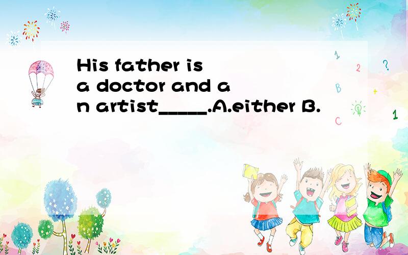 His father is a doctor and an artist_____.A.either B.