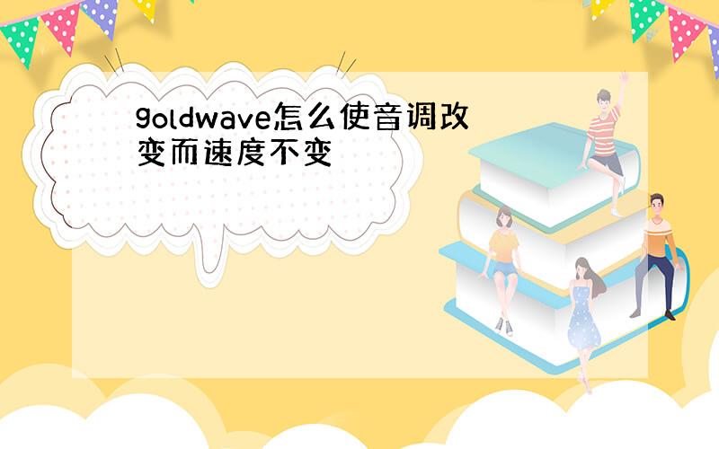 goldwave怎么使音调改变而速度不变