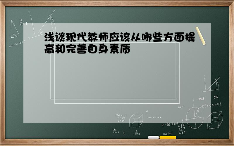 浅谈现代教师应该从哪些方面提高和完善自身素质