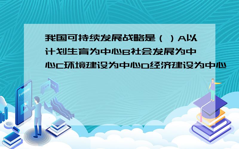 我国可持续发展战略是（）A以计划生育为中心B社会发展为中心C环境建设为中心D经济建设为中心