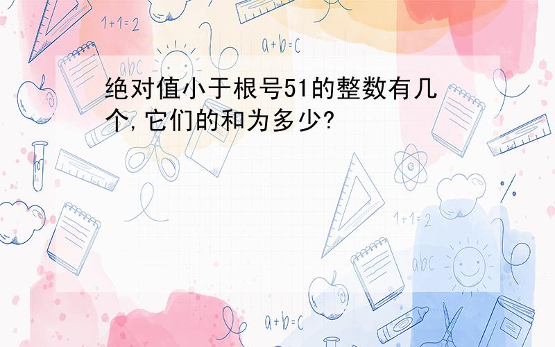 绝对值小于根号51的整数有几个,它们的和为多少?