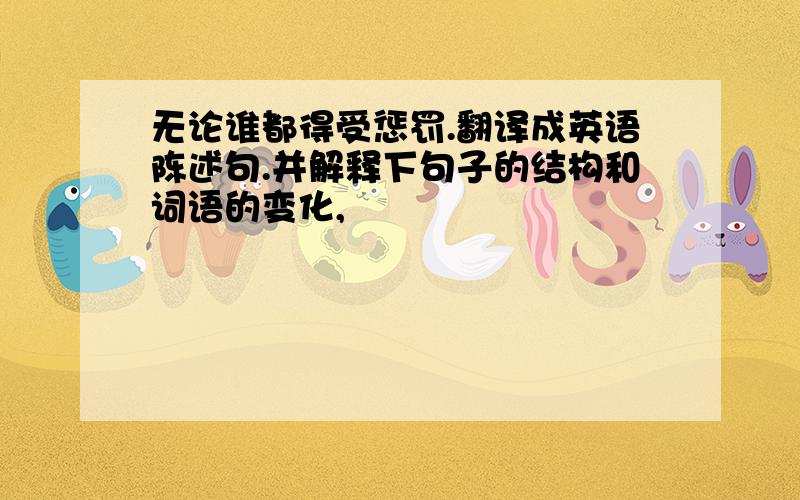 无论谁都得受惩罚.翻译成英语陈述句.并解释下句子的结构和词语的变化,