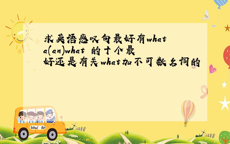 求英语感叹句最好有what a(an)what 的十个最好还是有关what加不可数名词的